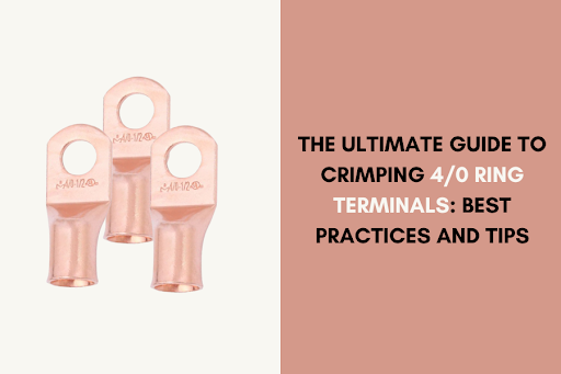 The Ultimate Guide to Crimping 4/0 Ring Terminals: Best Practices and Tips